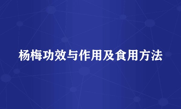 杨梅功效与作用及食用方法