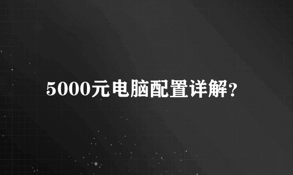 5000元电脑配置详解？
