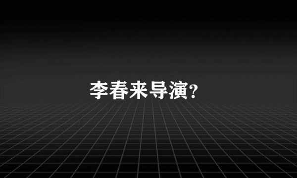 李春来导演？