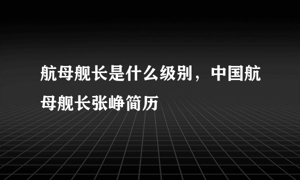 航母舰长是什么级别,中国航母舰长张峥简历
