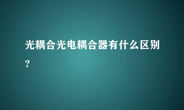 光耦合光电耦合器有什么区别？