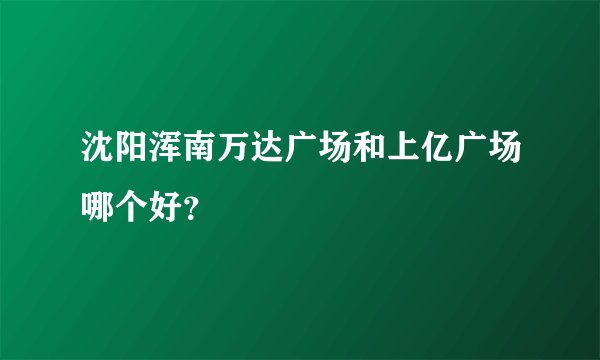 沈阳浑南万达广场和上亿广场哪个好？
