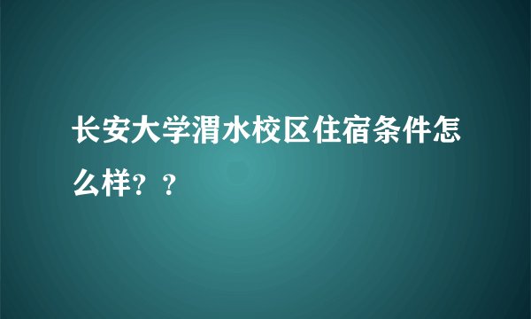 长安大学渭水校区住宿条件怎么样？？