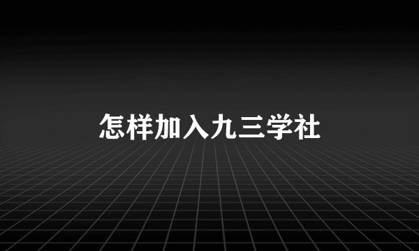 怎样加入九三学社