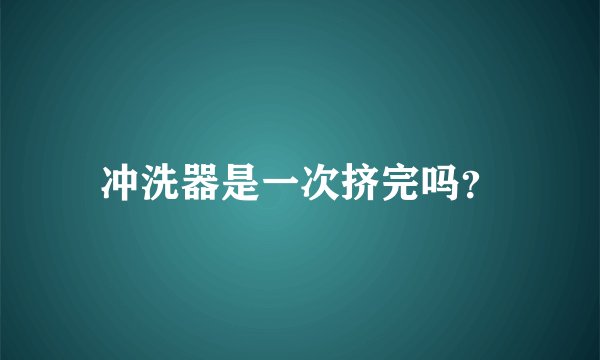 冲洗器是一次挤完吗？