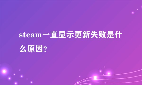 steam一直显示更新失败是什么原因?