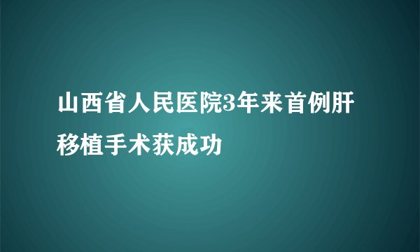 山西省人民医院3年来首例肝移植手术获成功