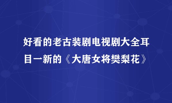 好看的老古装剧电视剧大全耳目一新的《大唐女将樊梨花》