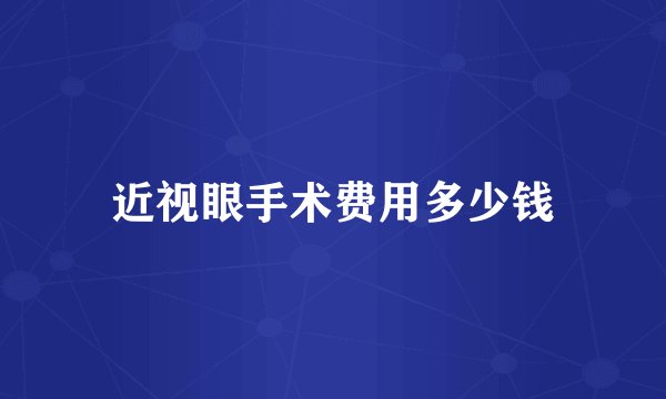 近视眼手术费用多少钱