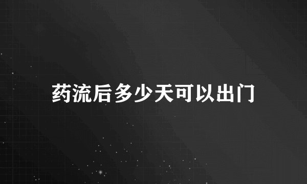 药流后多少天可以出门