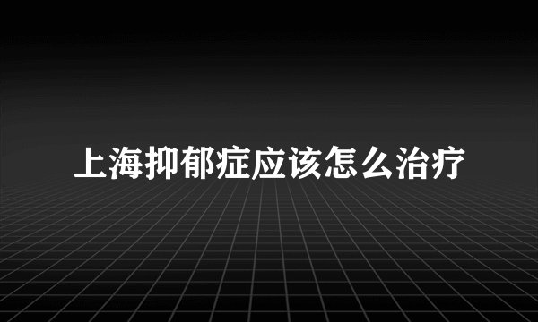 上海抑郁症应该怎么治疗