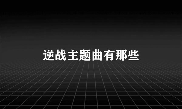 逆战主题曲有那些