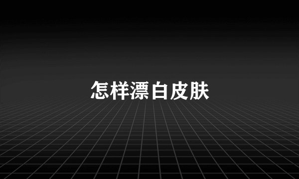 怎样漂白皮肤