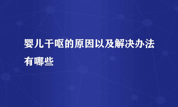婴儿干呕的原因以及解决办法有哪些