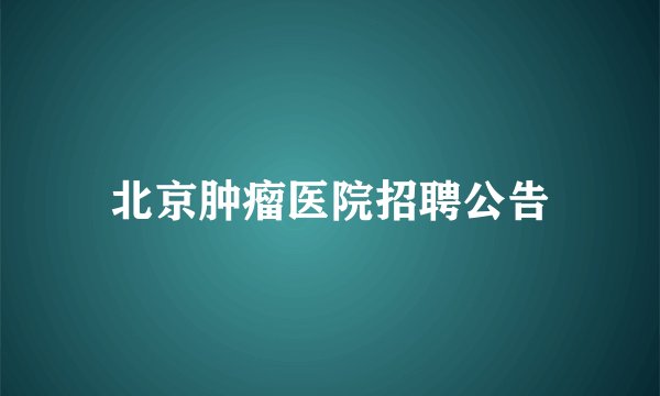 北京肿瘤医院招聘公告