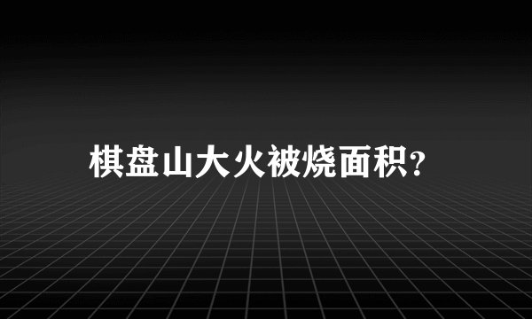 棋盘山大火被烧面积？