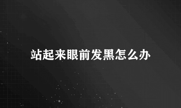站起来眼前发黑怎么办