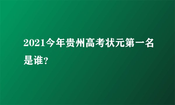 2021今年贵州高考状元第一名是谁？