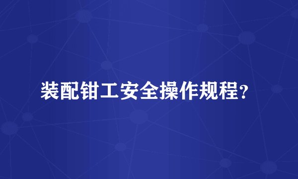 装配钳工安全操作规程？