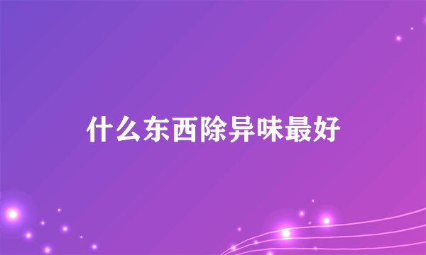 什么东西除异味最好