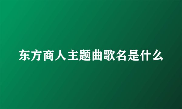 东方商人主题曲歌名是什么