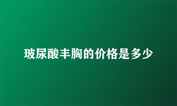 玻尿酸丰胸的价格是多少
