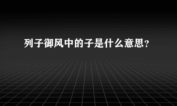 列子御风中的子是什么意思？