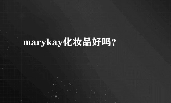 marykay化妆品好吗？