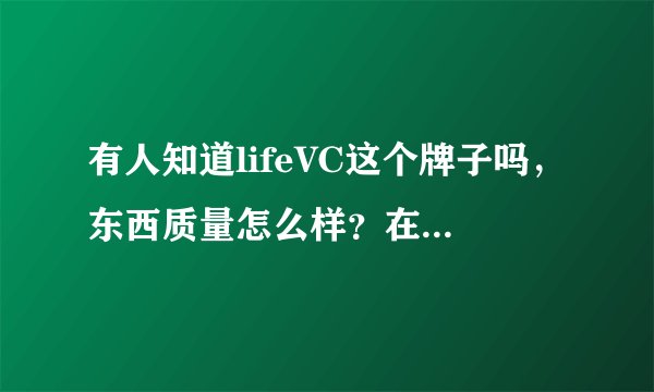 有人知道lifeVC这个牌子吗，东西质量怎么样？在线等答案，谢谢