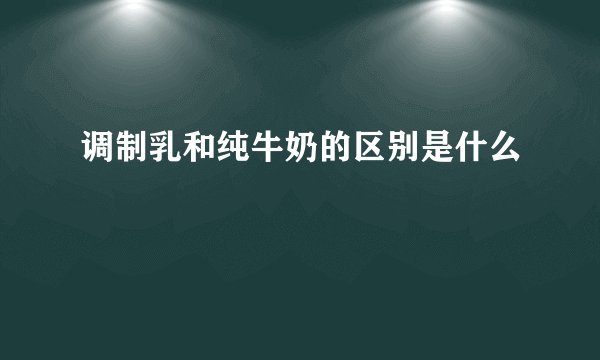 调制乳和纯牛奶的区别是什么
