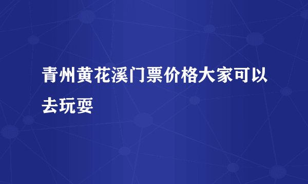 青州黄花溪门票价格大家可以去玩耍