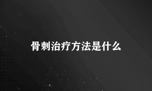 骨刺治疗方法是什么