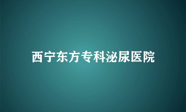 西宁东方专科泌尿医院