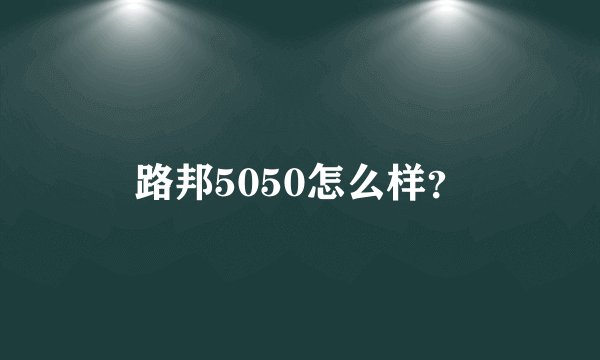 路邦5050怎么样？