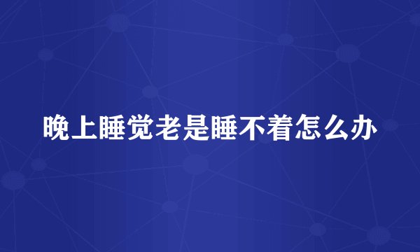 晚上睡觉老是睡不着怎么办