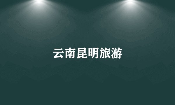 云南昆明旅游