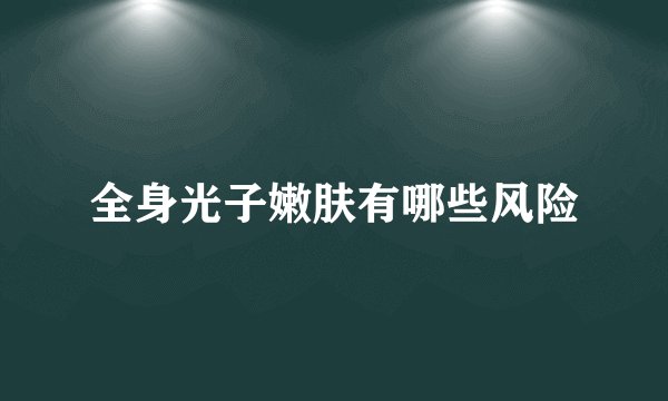 全身光子嫩肤有哪些风险