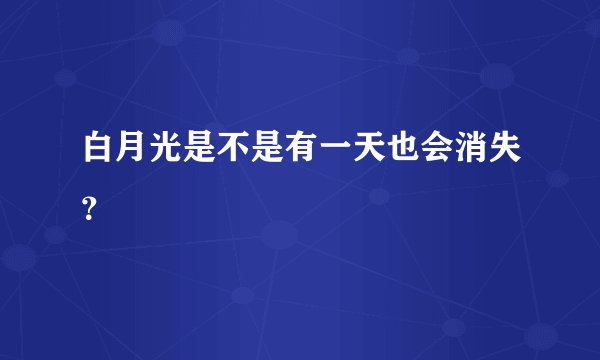 白月光是不是有一天也会消失？