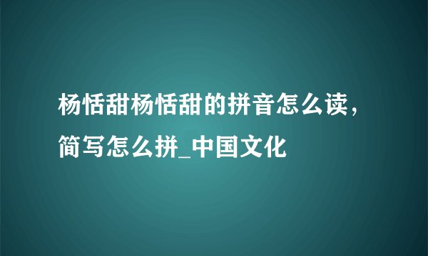 杨恬甜杨恬甜的拼音怎么读，简写怎么拼_中国文化