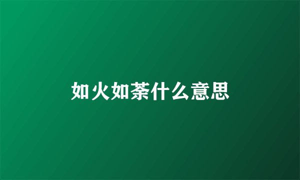 如火如荼什么意思