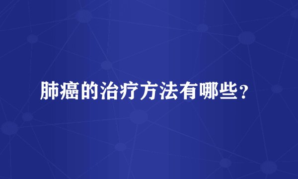 肺癌的治疗方法有哪些？