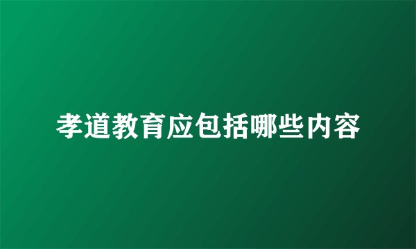 孝道教育应包括哪些内容