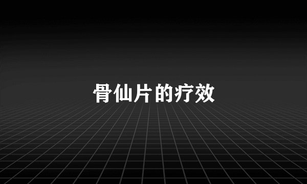 骨仙片的疗效