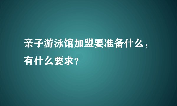 亲子游泳馆加盟要准备什么，有什么要求？