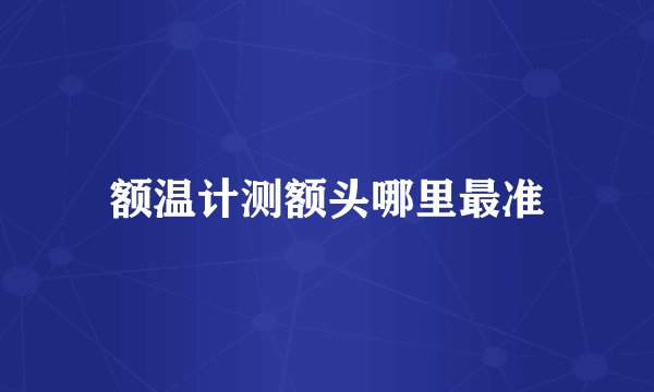 额温计测额头哪里最准