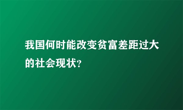 我国何时能改变贫富差距过大的社会现状?
