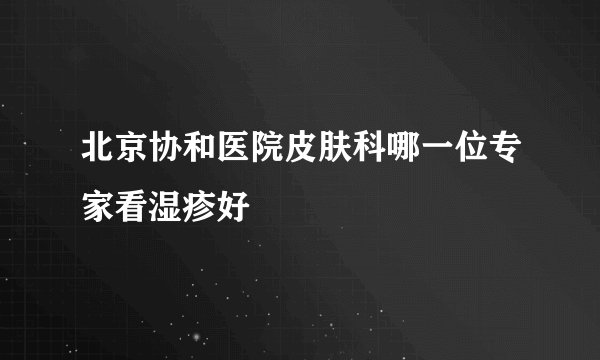 北京协和医院皮肤科哪一位专家看湿疹好