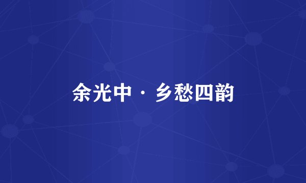 余光中·乡愁四韵