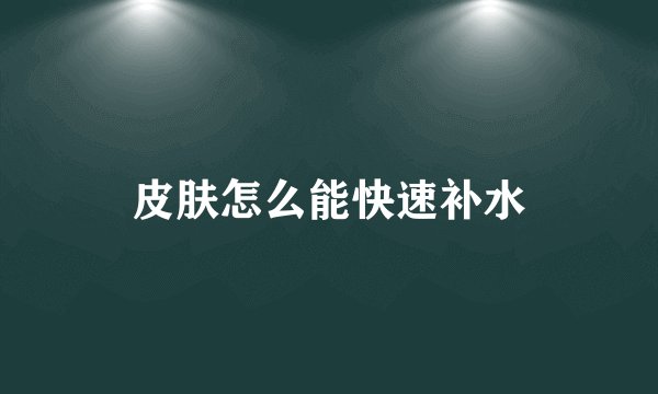 皮肤怎么能快速补水
