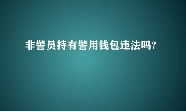 非警员持有警用钱包违法吗?
